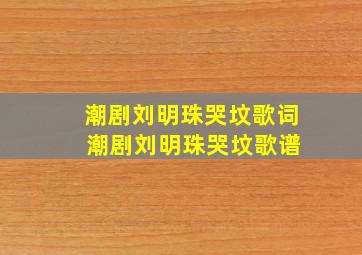 潮剧刘明珠哭坟歌词 潮剧刘明珠哭坟歌谱